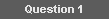 Question 1