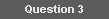 Question 3