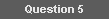 Question 5